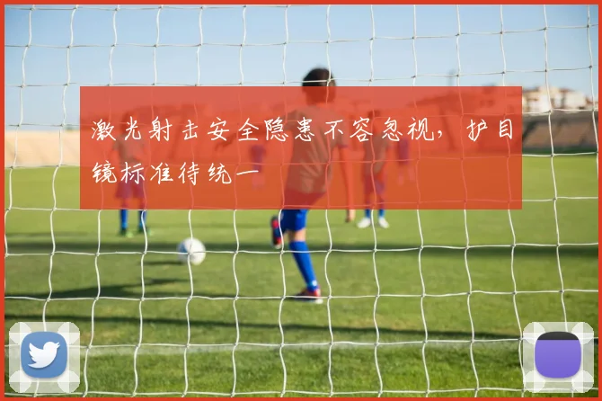 激光射击安全隐患不容忽视，护目镜标准待统一