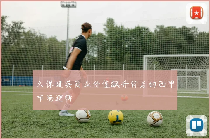 久保建英商业价值飙升背后的西甲市场逻辑