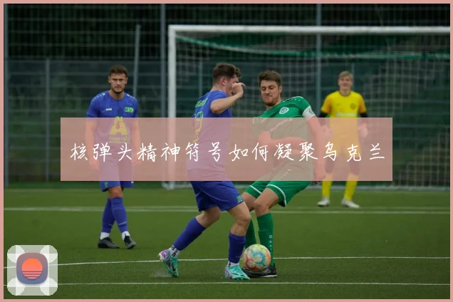 核弹头精神符号如何凝聚乌克兰
