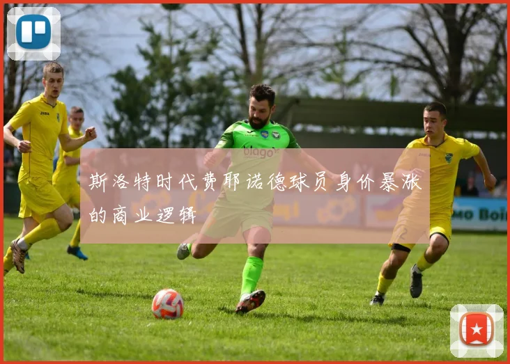 斯洛特时代费耶诺德球员身价暴涨的商业逻辑