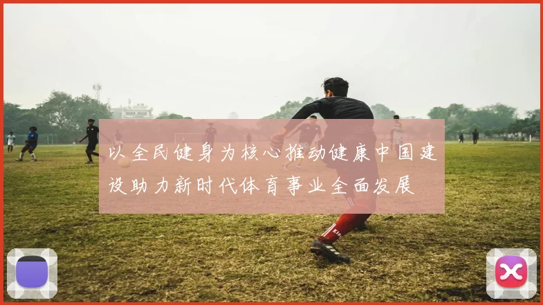 以全民健身为核心推动健康中国建设助力新时代体育事业全面发展