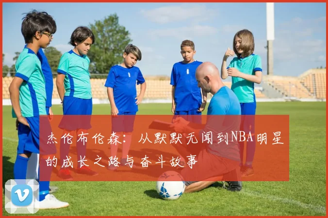杰伦布伦森：从默默无闻到NBA明星的成长之路与奋斗故事