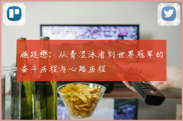 施廷懋：从青涩泳者到世界冠军的奋斗历程与心路历程