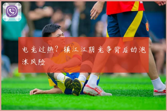 电竞过热？镇江江阴竞争背后的泡沫风险