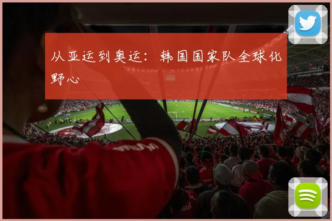 从亚运到奥运：韩国国家队全球化野心