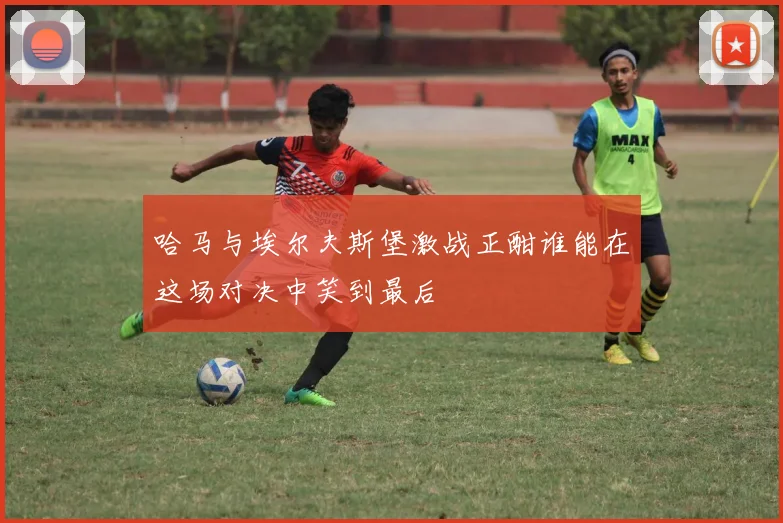哈马与埃尔夫斯堡激战正酣谁能在这场对决中笑到最后