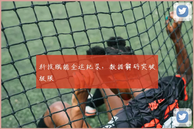 科技赋能全运纪录，数据解码突破极限
