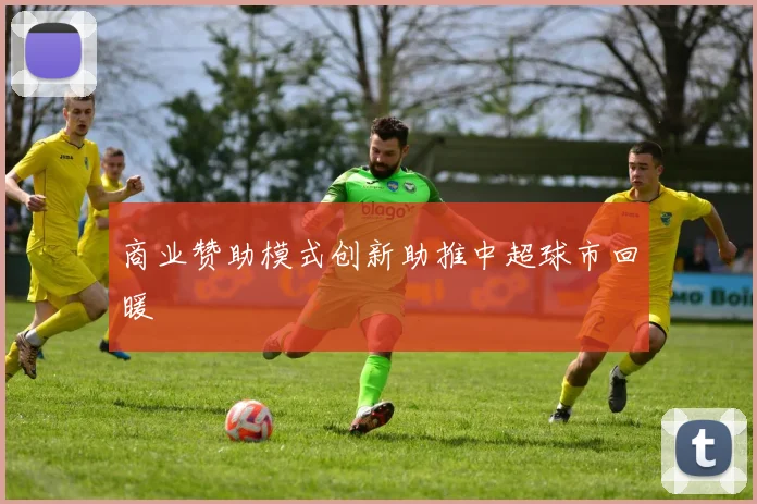商业赞助模式创新助推中超球市回暖
