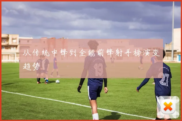 从传统中锋到全能前锋射手榜演变趋势