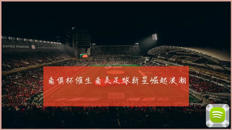 南俱杯催生南美足球新星崛起浪潮