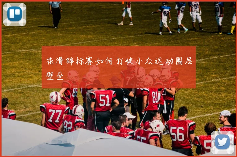 花滑锦标赛如何打破小众运动圈层壁垒