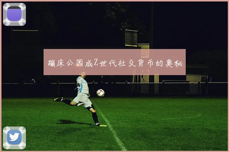 蹦床公园成Z世代社交货币的奥秘