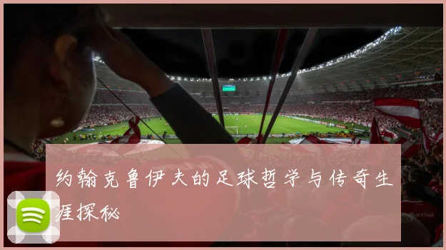约翰克鲁伊夫的足球哲学与传奇生涯探秘