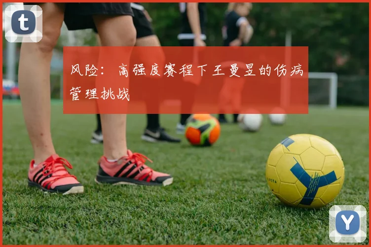 风险：高强度赛程下王曼昱的伤病管理挑战